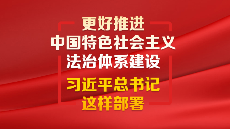 更好推進(jìn)中國特色社會主義法治體系建設(shè) 習(xí)近平總書記這樣部署