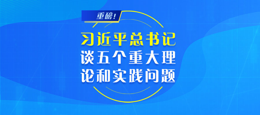 重磅！習(xí)近平總書記談五個重大理論和實踐問題