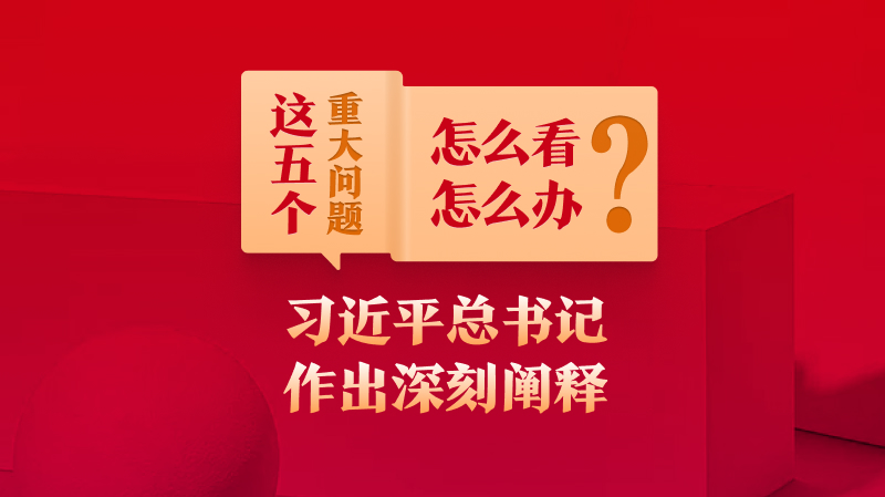 這五個重大問題怎么看、怎么辦？習(xí)近平總書記作出深刻闡釋