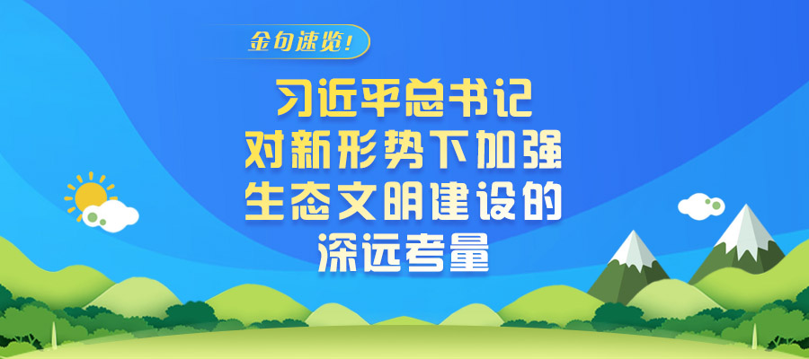 金句速覽！習(xí)近平總書記對新形勢下加強(qiáng)生態(tài)文明建設(shè)的深遠(yuǎn)考量