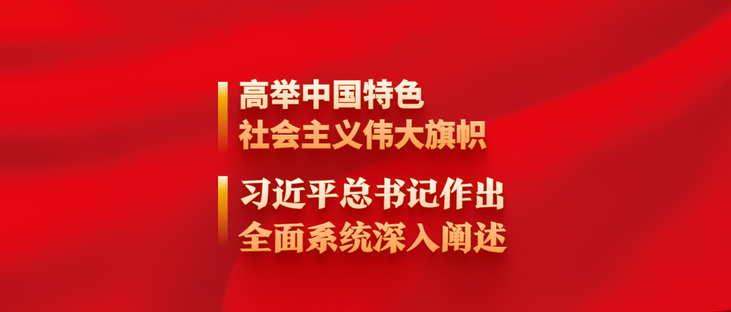 高舉中國特色社會主義偉大旗幟，習(xí)近平總書記作出全面系統(tǒng)深入闡述