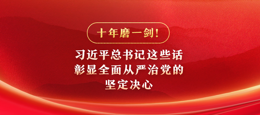 十年磨一劍！習(xí)近平總書記這些話彰顯全面從嚴(yán)治黨的堅定決心